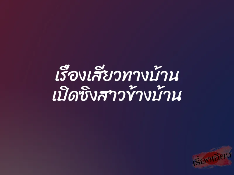 เรื่องเสียวทางบ้าน เปิดซิงสาวข้างบ้าน 10 เรื่องเสียวทางบ้าน เปิดซิงสาวข้างบ้าน