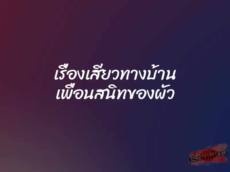 เรื่องเสียวทางบ้าน เพื่อนสนิทของผัว 1 เรื่องเสียวทางบ้าน เพื่อนสนิทของผัว