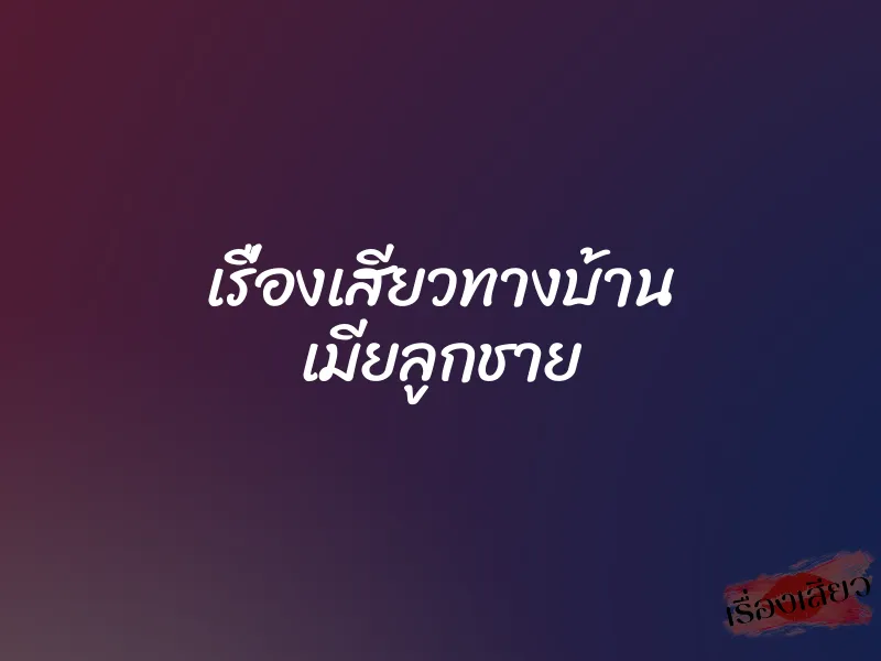 เรื่องเสียวทางบ้าน เมียลูกชาย 4 เรื่องเสียวทางบ้าน เมียลูกชาย