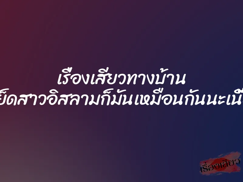เรื่องเสียวทางบ้าน เย็ดสาวอิสลามก็มันเหมือนกันนะเนี้ย 1 เรื่องเสียวทางบ้าน เย็ดสาวอิสลามก็มันเหมือนกันนะเนี้ย