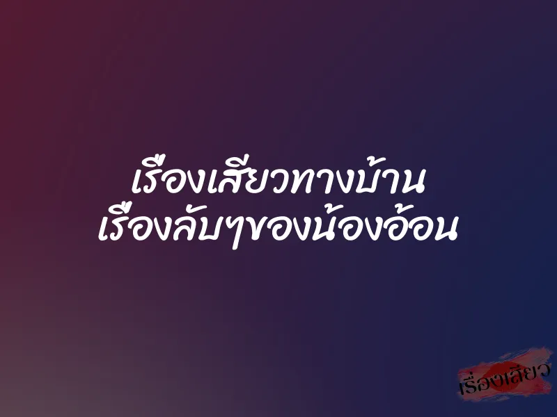 เรื่องเสียวทางบ้าน เรื่องลับๆของน้องอ้อน 1 เรื่องเสียวทางบ้าน เรื่องลับๆของน้องอ้อน