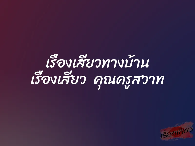 เรื่องเสียวทางบ้าน เรื่องเสียว คุณครูสวาท 1 เรื่องเสียวทางบ้าน เรื่องเสียว คุณครูสวาท