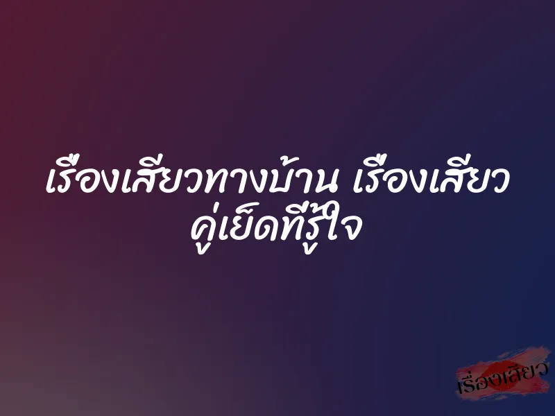 เรื่องเสียวทางบ้าน เรื่องเสียว คู่เย็ดที่รู้ใจ 1 เรื่องเสียวทางบ้าน เรื่องเสียว คู่เย็ดที่รู้ใจ