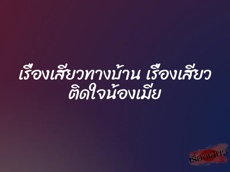 เรื่องเสียวทางบ้าน เรื่องเสียว ติดใจน้องเมีย 4 เรื่องเสียวทางบ้าน เรื่องเสียว ติดใจน้องเมีย