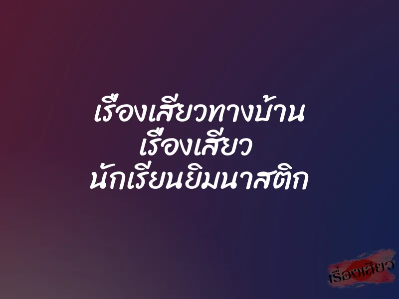 เรื่องเสียวทางบ้าน เรื่องเสียว นักเรียนยิมนาสติก 1 เรื่องเสียวทางบ้าน เรื่องเสียว นักเรียนยิมนาสติก