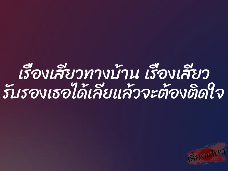 เรื่องเสียวทางบ้าน เรื่องเสียว รับรองเธอได้เลียแล้วจะต้องติดใจ 2 เรื่องเสียวทางบ้าน เรื่องเสียว รับรองเธอได้เลียแล้วจะต้องติดใจ