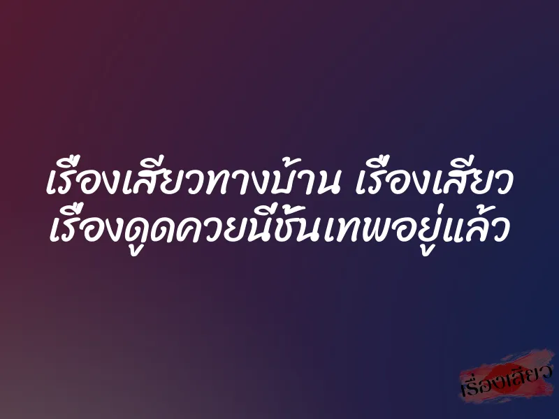 เรื่องเสียวทางบ้าน เรื่องเสียว เรื่องดูดควยนี่ชั้นเทพอยู่แล้ว 1 เรื่องเสียวทางบ้าน เรื่องเสียว เรื่องดูดควยนี่ชั้นเทพอยู่แล้ว