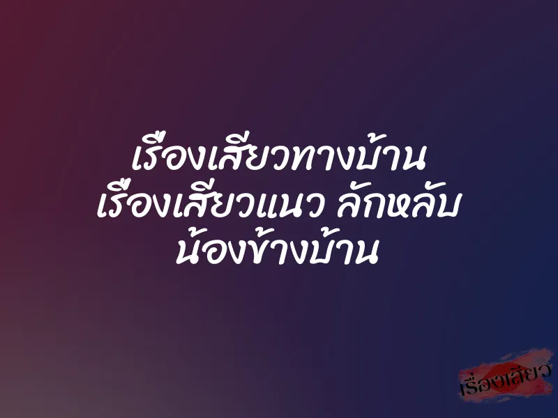 เรื่องเสียวทางบ้าน เรื่องเสียวแนว ลักหลับ น้องข้างบ้าน 1 เรื่องเสียวทางบ้าน เรื่องเสียวแนว ลักหลับ น้องข้างบ้าน