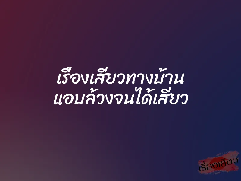 เรื่องเสียวทางบ้าน แอบล้วงจนได้เสียว 1 เรื่องเสียวทางบ้าน แอบล้วงจนได้เสียว