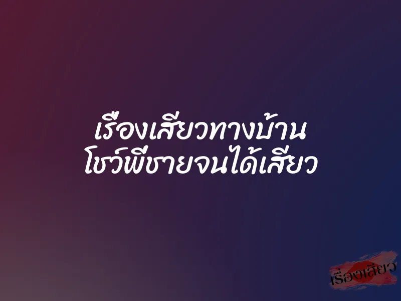 เรื่องเสียวทางบ้าน โชว์พี่ชายจนได้เสียว 7 เรื่องเสียวทางบ้าน โชว์พี่ชายจนได้เสียว