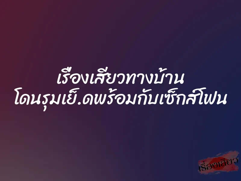 เรื่องเสียวทางบ้าน โดนรุมเย็.ดพร้อมกับเซ็กส์โฟน 1 เรื่องเสียวทางบ้าน โดนรุมเย็.ดพร้อมกับเซ็กส์โฟน