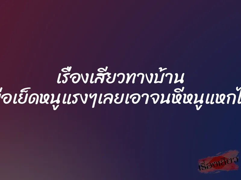 เรื่องเสียวทางบ้าน โอ้ยพ่อเย็ดหนูแรงๆเลยเอาจนหีหนูแหกไปเลย 1 เรื่องเสียวทางบ้าน โอ้ยพ่อเย็ดหนูแรงๆเลยเอาจนหีหนูแหกไปเลย