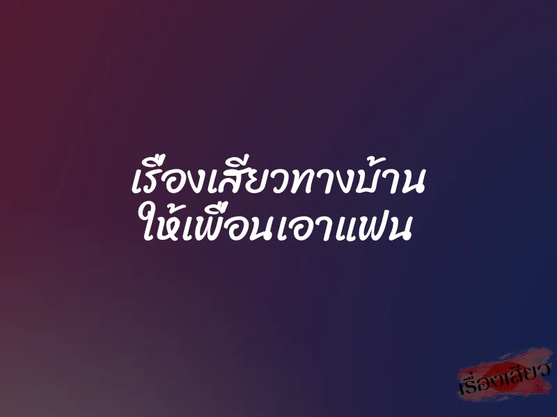 เรื่องเสียวทางบ้าน ให้เพื่อนเอาแฟน 1 เรื่องเสียวทางบ้าน ให้เพื่อนเอาแฟน