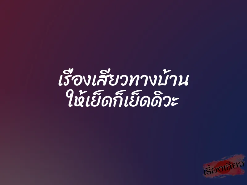 เรื่องเสียวทางบ้าน ให้เย็ดก็เย็ดดิวะ 1 เรื่องเสียวทางบ้าน ให้เย็ดก็เย็ดดิวะ