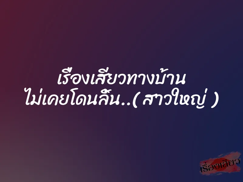 เรื่องเสียวทางบ้าน ไม่เคยโดนลิ้น..( สาวใหญ่ ) 1 เรื่องเสียวทางบ้าน ไม่เคยโดนลิ้น..( สาวใหญ่ )