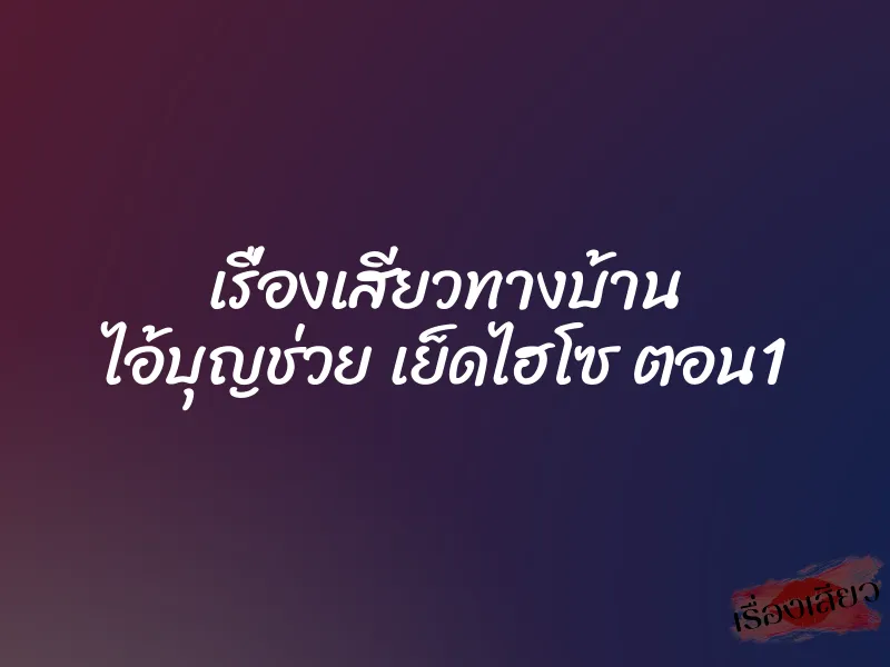 เรื่องเสียวทางบ้าน ไอ้บุญช่วย เย็ดไฮโซ ตอน1 1 เรื่องเสียวทางบ้าน ไอ้บุญช่วย เย็ดไฮโซ ตอน1