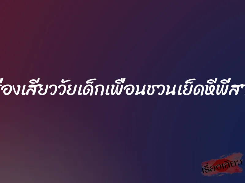 เรื่องเสียววัยเด็กเพื่อนชวนเย็ดหีพี่สาว 1 เรื่องเสียววัยเด็กเพื่อนชวนเย็ดหีพี่สาว