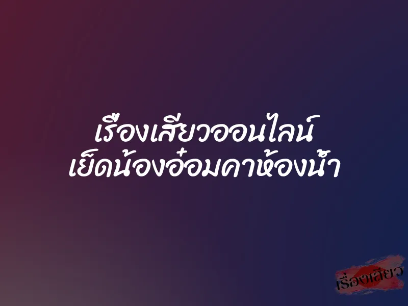 เรื่องเสียวออนไลน์ เย็ดน้องอ๋อมคาห้องน้ำ 1 เรื่องเสียวออนไลน์ เย็ดน้องอ๋อมคาห้องน้ำ