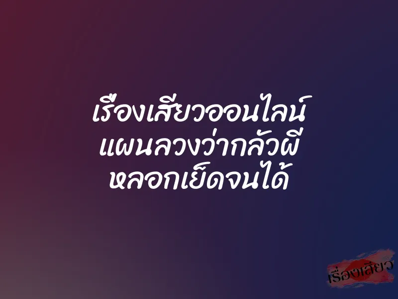 เรื่องเสียวออนไลน์ แผนลวงว่ากลัวผี หลอกเย็ดจนได้ 1 เรื่องเสียวออนไลน์ แผนลวงว่ากลัวผี หลอกเย็ดจนได้