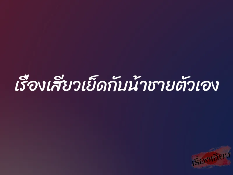 เรื่องเสียวเย็ดกับน้าชายตัวเอง 1 เรื่องเสียวเย็ดกับน้าชายตัวเอง