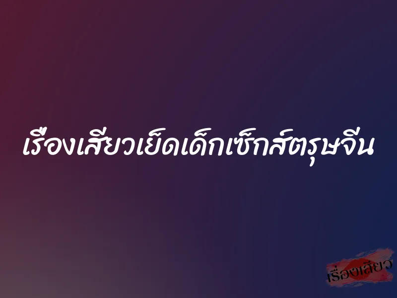 เรื่องเสียวเย็ดเด็กเซ็กส์ตรุษจีน 10 เรื่องเสียวเย็ดเด็กเซ็กส์ตรุษจีน