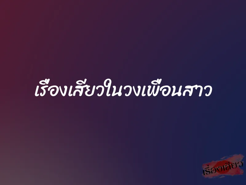 เรื่องเสียวในวงเพื่อนสาว 1 เรื่องเสียวในวงเพื่อนสาว