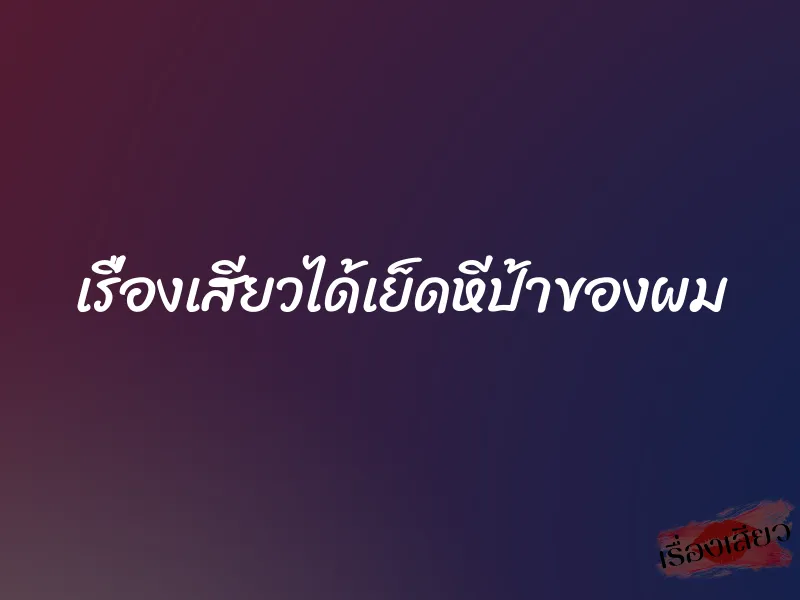 เรื่องเสียวได้เย็ดหีป้าของผม 1 เรื่องเสียวได้เย็ดหีป้าของผม