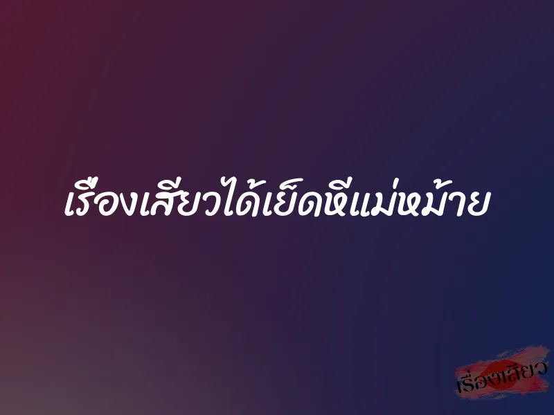 เรื่องเสียวได้เย็ดหีแม่หม้าย 1 เรื่องเสียวได้เย็ดหีแม่หม้าย