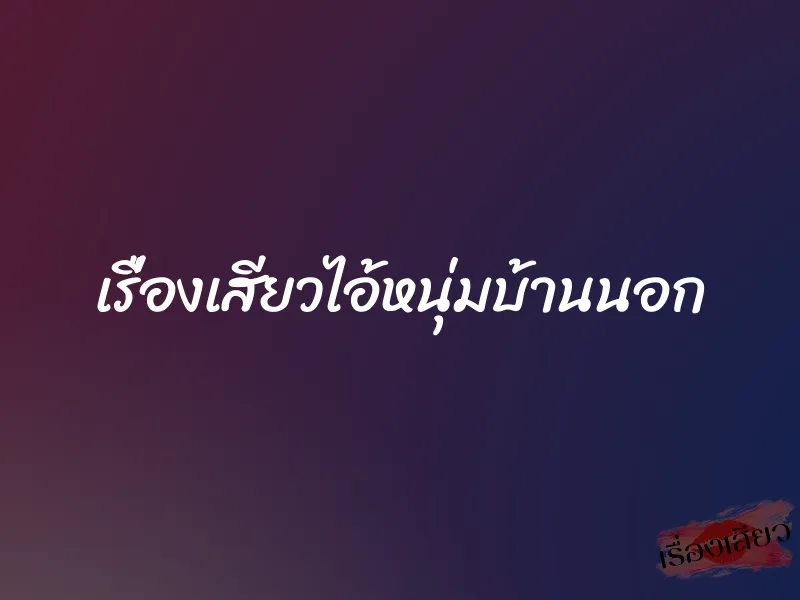 เรื่องเสียวไอ้หนุ่มบ้านนอก 1 เรื่องเสียวไอ้หนุ่มบ้านนอก
