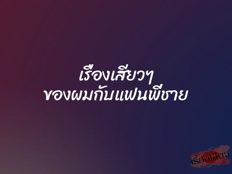 เรื่องเสียวๆ ของผมกับแฟนพี่ชาย 1 เรื่องเสียวๆ ของผมกับแฟนพี่ชาย