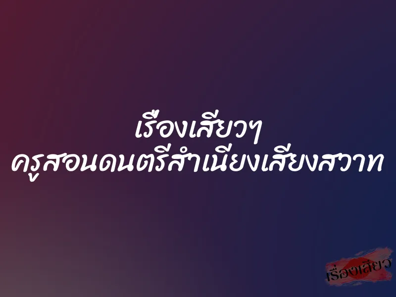 เรื่องเสียวๆ ครูสอนดนตรีสำเนียงเสียงสวาท 1 เรื่องเสียวๆ ครูสอนดนตรีสำเนียงเสียงสวาท