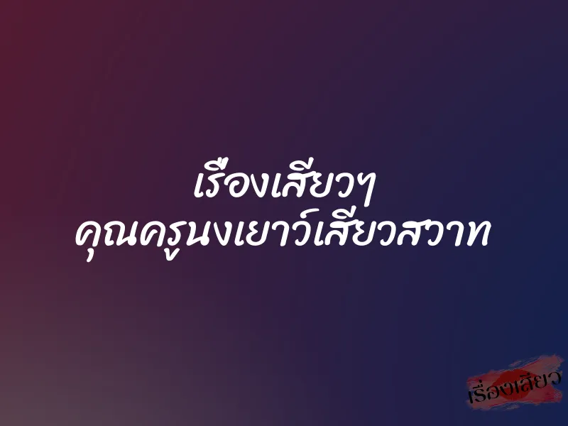 เรื่องเสียวๆ คุณครูนงเยาว์เสียวสวาท 1 เรื่องเสียวๆ คุณครูนงเยาว์เสียวสวาท