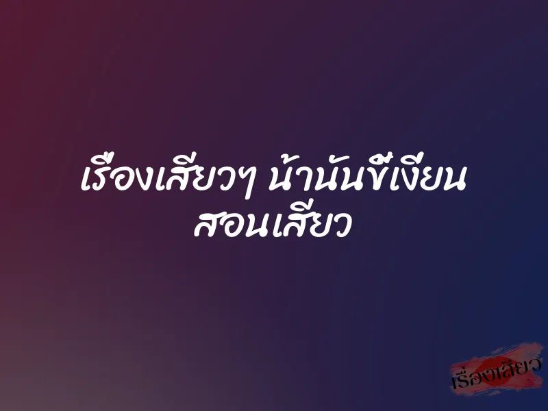 เรื่องเสียวๆ น้านันขี้เงี่ยน สอนเสียว 1 เรื่องเสียวๆ น้านันขี้เงี่ยน สอนเสียว