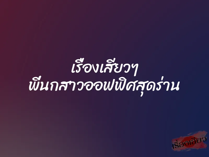 เรื่องเสียวๆ พี่นกสาวออฟฟิศสุดร่าน 1 เรื่องเสียวๆ พี่นกสาวออฟฟิศสุดร่าน