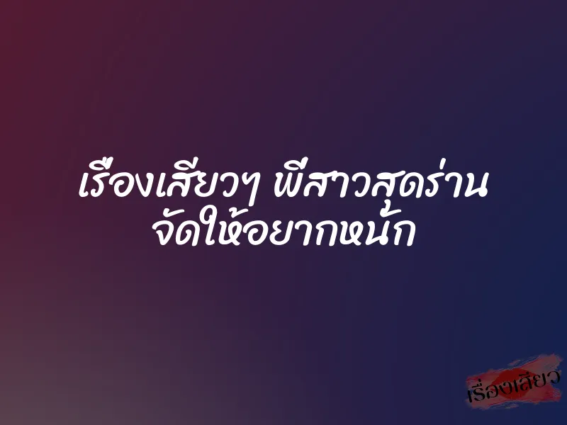 เรื่องเสียวๆ พี่สาวสุดร่าน จัดให้อยากหนัก 1 เรื่องเสียวๆ พี่สาวสุดร่าน จัดให้อยากหนัก