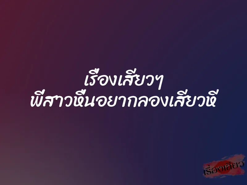 เรื่องเสียวๆ พี่สาวหื่นอยากลองเสียวหี 1 เรื่องเสียวๆ พี่สาวหื่นอยากลองเสียวหี