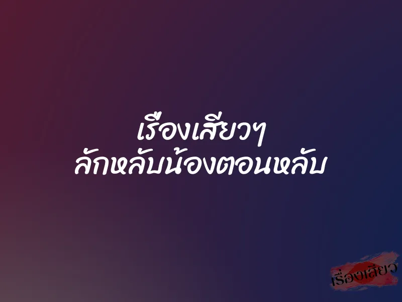 เรื่องเสียวๆ ลักหลับน้องตอนหลับ 1 เรื่องเสียวๆ ลักหลับน้องตอนหลับ