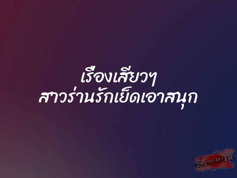 เรื่องเสียวๆ สาวร่านรักเย็ดเอาสนุก 1 เรื่องเสียวๆ สาวร่านรักเย็ดเอาสนุก