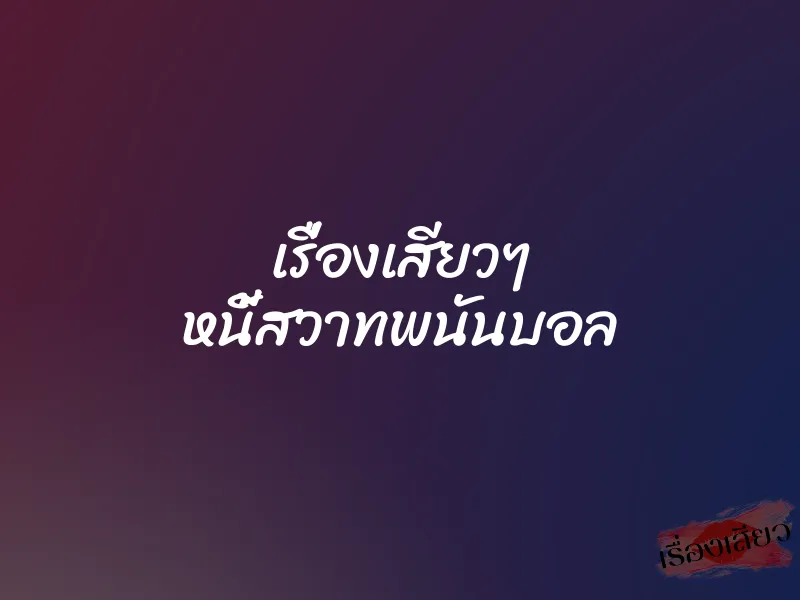 เรื่องเสียวๆ หนี้สวาทพนันบอล 1 เรื่องเสียวๆ หนี้สวาทพนันบอล
