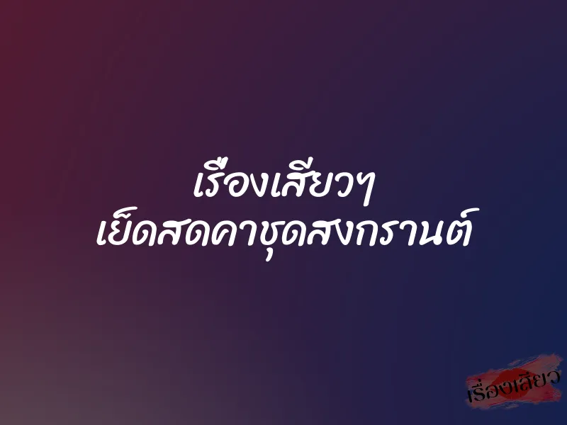 เรื่องเสียวๆ เย็ดสดคาชุดสงกรานต์ 1 เรื่องเสียวๆ เย็ดสดคาชุดสงกรานต์