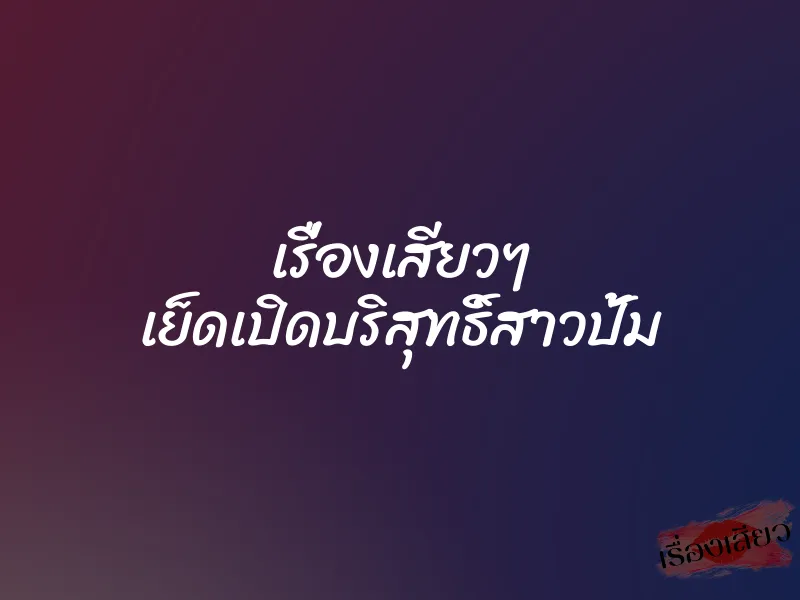 เรื่องเสียวๆ เย็ดเปิดบริสุทธิ์สาวปั้ม 1 เรื่องเสียวๆ เย็ดเปิดบริสุทธิ์สาวปั้ม