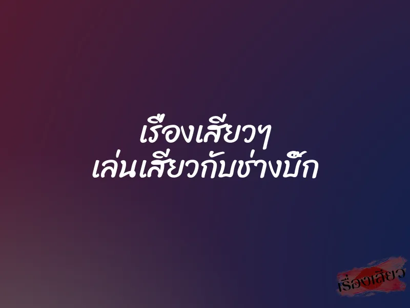 เรื่องเสียวๆ เล่นเสียวกับช่างบิ๊ก 1 เรื่องเสียวๆ เล่นเสียวกับช่างบิ๊ก