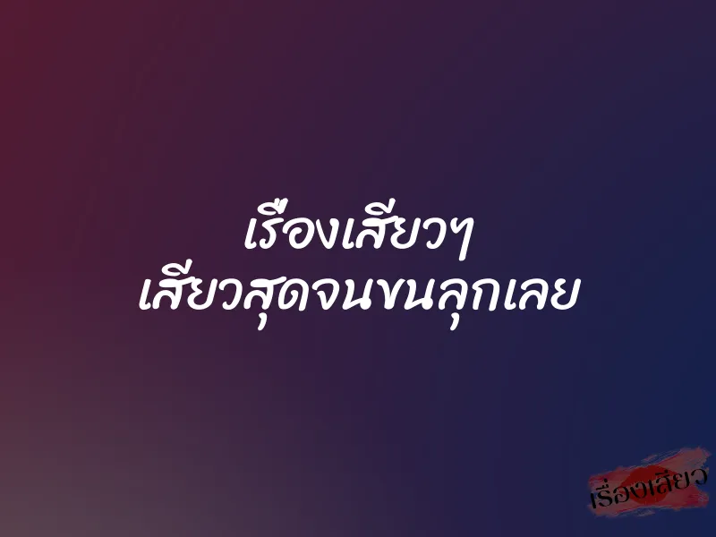 เรื่องเสียวๆ เสียวสุดจนขนลุกเลย 1 เรื่องเสียวๆ เสียวสุดจนขนลุกเลย