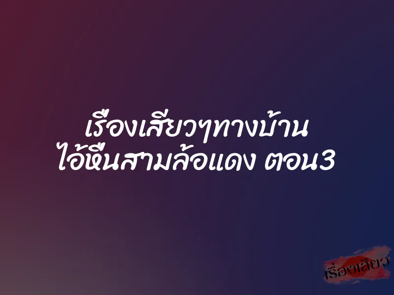 เรื่องเสียวๆทางบ้าน ไอ้หื่นสามล้อแดง ตอน3 1 เรื่องเสียวๆทางบ้าน ไอ้หื่นสามล้อแดง ตอน3