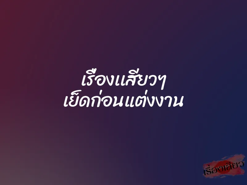 เรื่องเเสียวๆ เย็ดก่อนแต่งงาน 1 เรื่องเเสียวๆ เย็ดก่อนแต่งงาน