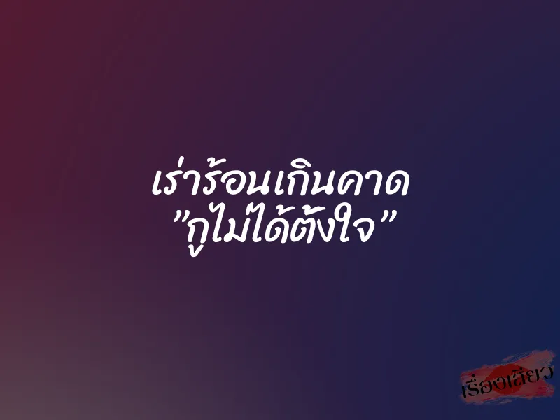เร่าร้อนเกินคาด ”กูไม่ได้ตั้งใจ” 1 เร่าร้อนเกินคาด ”กูไม่ได้ตั้งใจ”