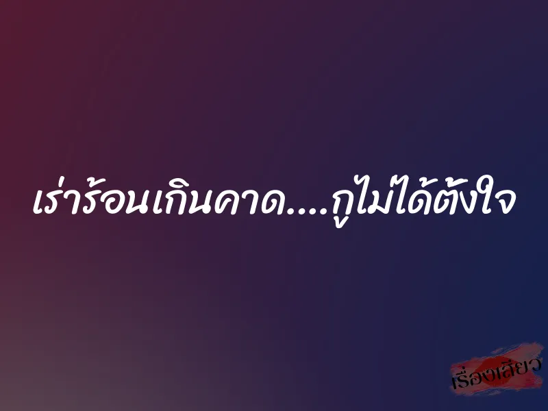 เร่าร้อนเกินคาด….กูไม่ได้ตั้งใจ 1 เร่าร้อนเกินคาด….กูไม่ได้ตั้งใจ