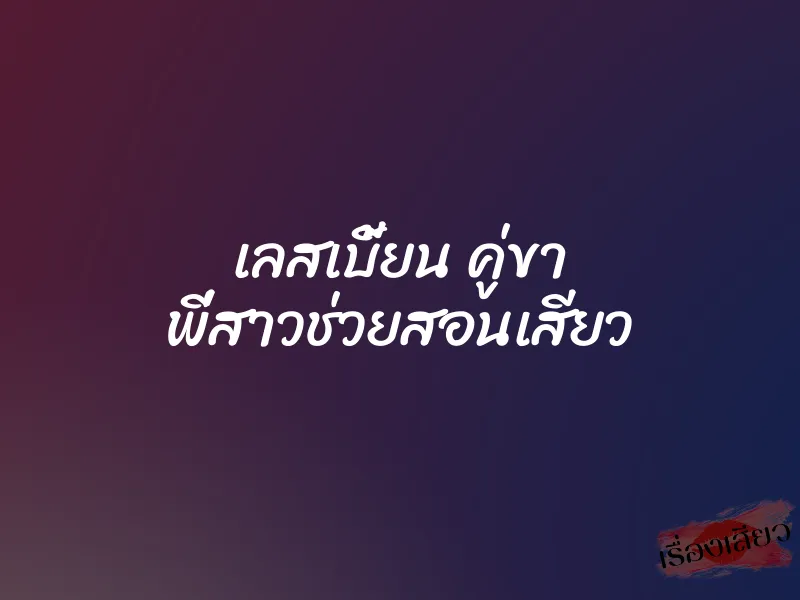 เลสเบี้ยน คู่ขา พี่สาวช่วยสอนเสียว 1 เลสเบี้ยน คู่ขา พี่สาวช่วยสอนเสียว