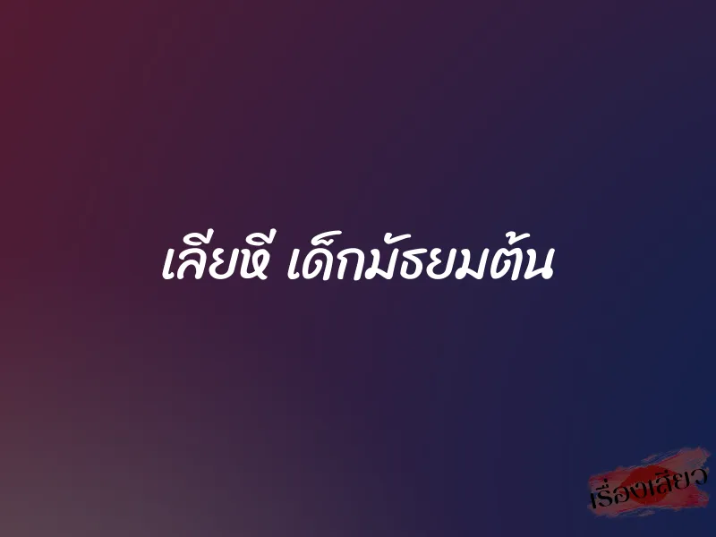 เลียหี เด็กมัธยมต้น 1 เลียหี เด็กมัธยมต้น