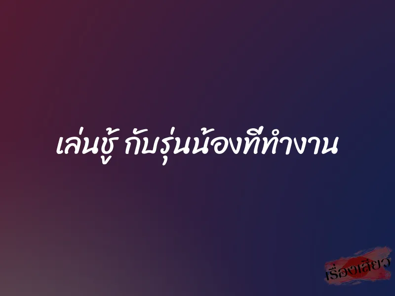 เล่นชู้ กับรุ่นน้องที่ทำงาน 1 เล่นชู้ กับรุ่นน้องที่ทำงาน